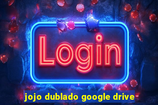 jojo dublado google drive